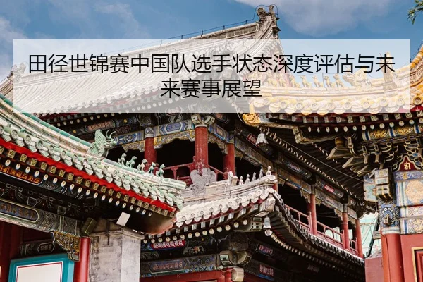 田径世锦赛中国队选手状态深度评估与未来赛事展望